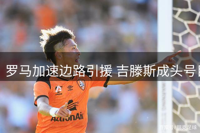 罗马加速边路引援 吉滕斯成头号目标